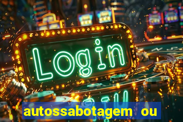 autossabotagem ou auto sabotagem